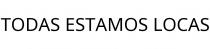TODAS ESTAMOS LOCAS