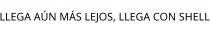 LLEGA AÚN MÁS LEJOS; LLEGA CON SHELL
