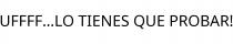 UFFFF...LO TIENES QUE PROBAR!