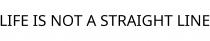LIFE IS NOT A STRAIGHT LINE