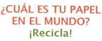 ¿CUAL ES TU PAPEL EN EL MUNDO? ¡RECICLA!