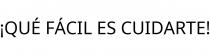 ¡QUÉ FÁCIL ES CUIDARTE!