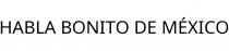 HABLA BONITO DE MÉXICO