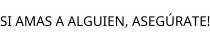 SI AMAS A ALGUIEN; ASEGÚRATE!