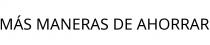 MÁS MANERAS DE AHORRAR