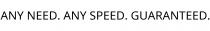 ANY NEED. ANY SPEED. GUARANTEED.
