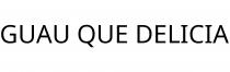 GUAU QUE DELICIA