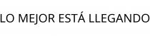 LO MEJOR ESTÁ LLEGANDO