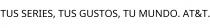 TUS SERIES; TUS GUSTOS; TU MUNDO. AT&T.