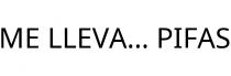 ME LLEVA... PIFAS