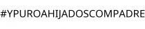 #YPUROAHIJADOSCOMPADRE