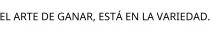 EL ARTE DE GANAR; ESTÁ EN LA VARIEDAD.