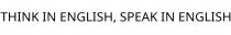 THINK IN ENGLISH; SPEAK IN ENGLISH
