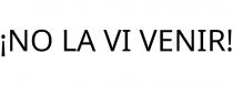 ¡NO LA VI VENIR!