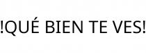 !QUÉ BIEN TE VES!