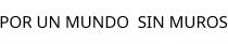 POR UN MUNDO;SIN MUROS