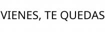 VIENES; TE QUEDAS