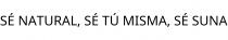 SÉ NATURAL; SÉ TÚ MISMA; SÉ SUNA