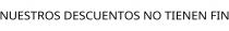 NUESTROS DESCUENTOS NO TIENEN FIN