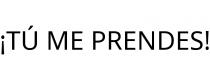 ¡TÚ ME PRENDES!