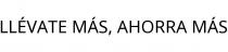 LLÉVATE MÁS; AHORRA MÁS