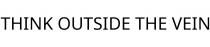 THINK OUTSIDE THE VEIN