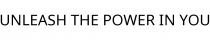 UNLEASH THE POWER IN YOU