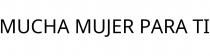 MUCHA MUJER PARA TI