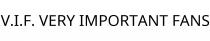 V.I.F. VERY IMPORTANT FANS