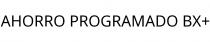 AHORRO PROGRAMADO BX+