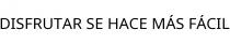 DISFRUTAR SE HACE MÁS FÁCIL