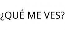 ¿QUÉ ME VES?
