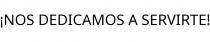 ¡NOS DEDICAMOS A SERVIRTE!