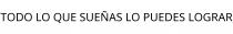 TODO LO QUE SUEÑAS LO PUEDES LOGRAR