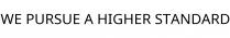 WE PURSUE A HIGHER STANDARD