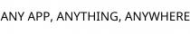 ANY APP; ANYTHING; ANYWHERE
