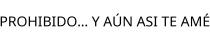 PROHIBIDO... Y AÚN ASI TE AMÉ