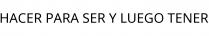 HACER PARA SER Y LUEGO TENER