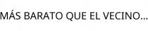 MÁS BARATO QUE EL VECINO.