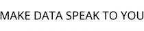 MAKE DATA SPEAK TO YOU