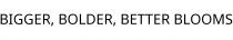 BIGGER; BOLDER; BETTER BLOOMS