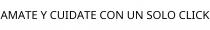 AMATE Y CUIDATE CON UN SOLO CLICK