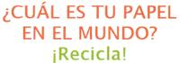 ¿CUAL ES TU PAPEL EN EL MUNDO? ¡RECICLA!