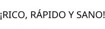 ¡RICO; RÁPIDO Y SANO!