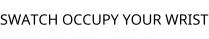 SWATCH OCCUPY YOUR WRIST