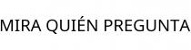 MIRA QUIÉN PREGUNTA