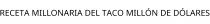 RECETA MILLONARIA DEL TACO MILLÓN DE DÓLARES