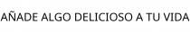 AÑADE ALGO DELICIOSO A TU VIDA
