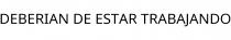 DEBERIAN DE ESTAR TRABAJANDO