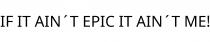 IF IT AIN´T EPIC IT AIN´T ME!